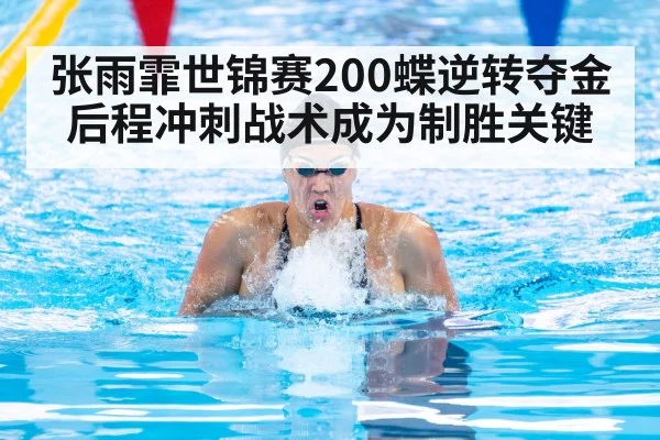 张雨霏世锦赛200蝶逆转夺金 后程冲刺战术成为制胜关键
