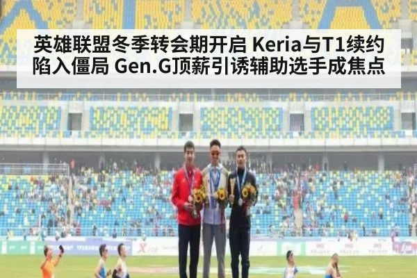 英雄联盟冬季转会期开启 Keria与T1续约陷入僵局 Gen.G顶薪引诱辅助选手成焦点