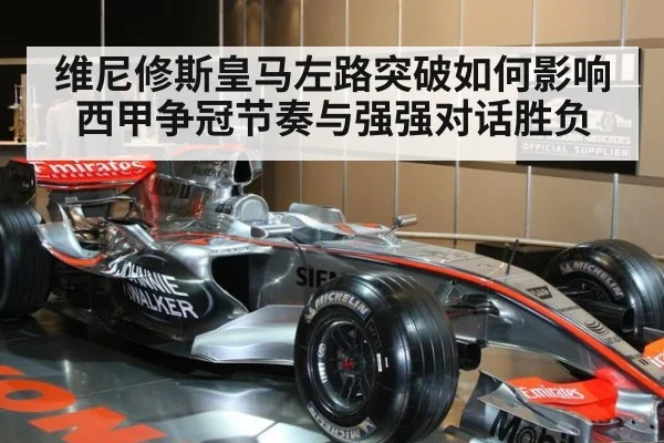 维尼修斯皇马左路突破如何影响西甲争冠节奏与强强对话胜负