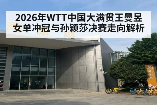 2026年WTT中国大满贯王曼昱女单冲冠与孙颖莎决赛走向解析